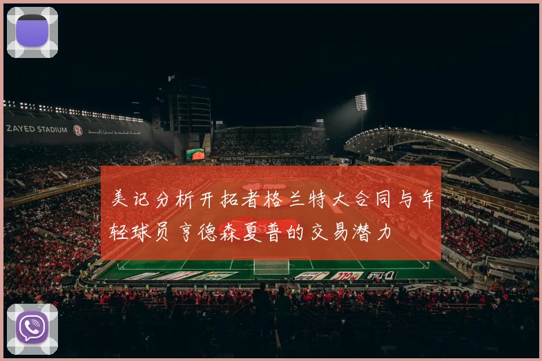 美记分析开拓者格兰特大合同与年轻球员亨德森夏普的交易潜力