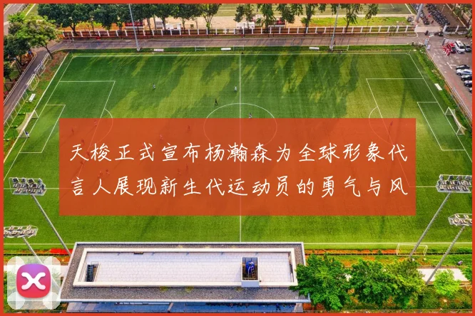 天梭正式宣布杨瀚森为全球形象代言人展现新生代运动员的勇气与风采