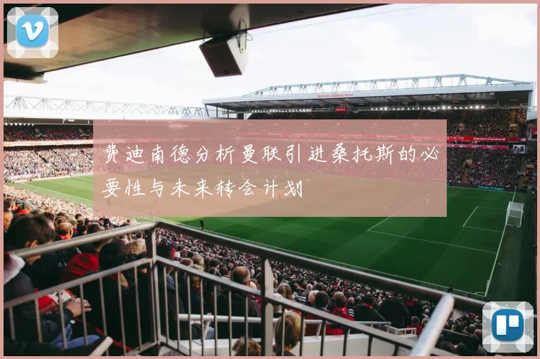费迪南德分析曼联引进桑托斯的必要性与未来转会计划