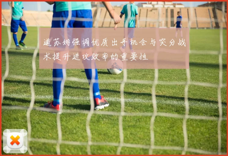 道苏姆强调优质出手机会与突分战术提升进攻效率的重要性
