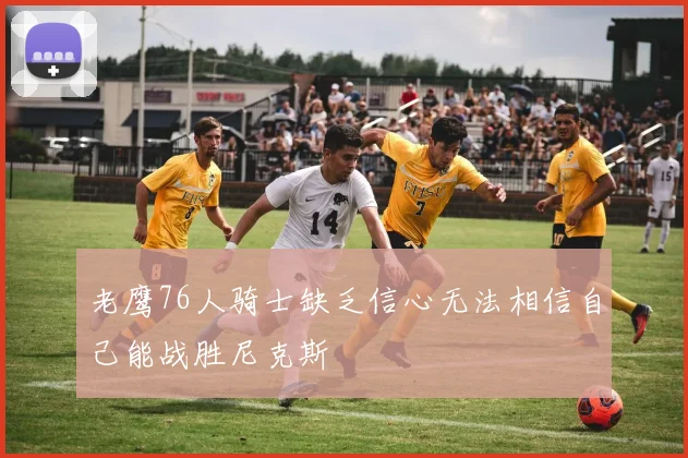 老鹰76人骑士缺乏信心无法相信自己能战胜尼克斯