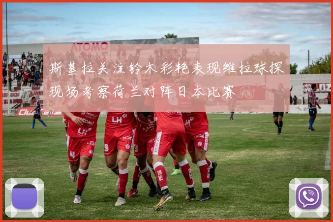 斯基拉关注铃木彩艳表现维拉球探现场考察荷兰对阵日本比赛